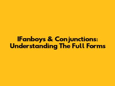 IFanboys & Conjunctions: Understanding The Full Forms