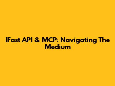IFast API & MCP: Navigating The Medium