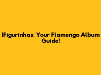 IFigurinhas: Your Flamengo Album Guide!