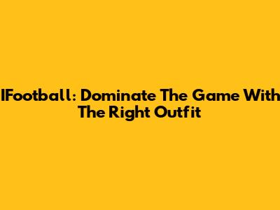IFootball: Dominate The Game With The Right Outfit