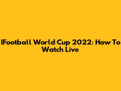 IFootball World Cup 2022: How To Watch Live