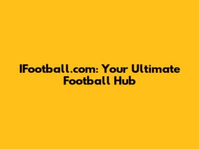 IFootball.com: Your Ultimate Football Hub