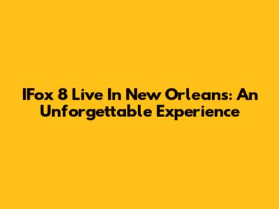 IFox 8 Live In New Orleans: An Unforgettable Experience
