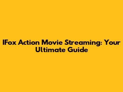 IFox Action Movie Streaming: Your Ultimate Guide