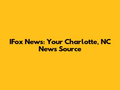 IFox News: Your Charlotte, NC News Source