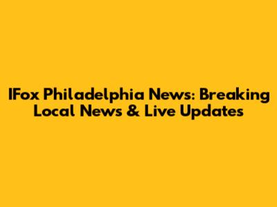 IFox Philadelphia News: Breaking Local News & Live Updates