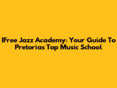 IFree Jazz Academy: Your Guide To Pretoria's Top Music School