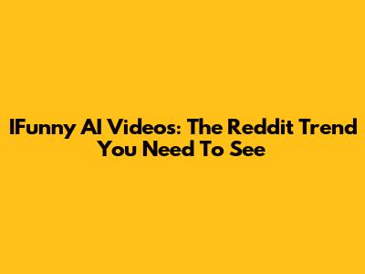 IFunny AI Videos: The Reddit Trend You Need To See