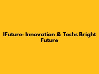 IFuture: Innovation & Tech's Bright Future