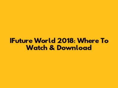 IFuture World 2018: Where To Watch & Download