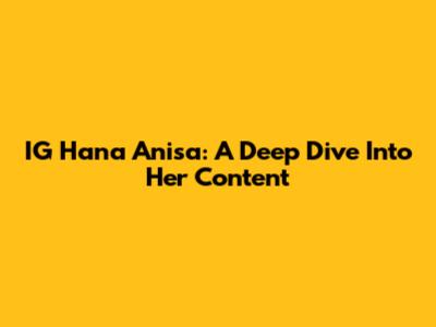 IG Hana Anisa: A Deep Dive Into Her Content