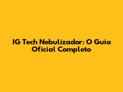 IG Tech Nebulizador: O Guia Oficial Completo