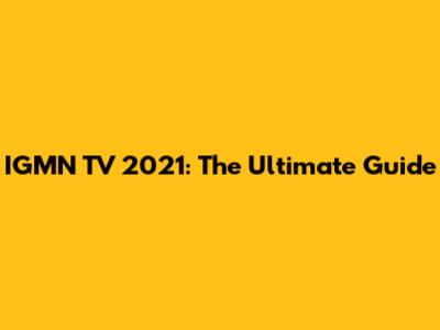 IGMN TV 2021: The Ultimate Guide