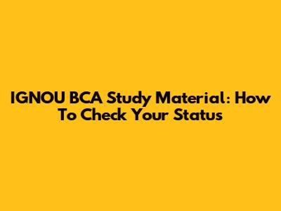 IGNOU BCA Study Material: How To Check Your Status