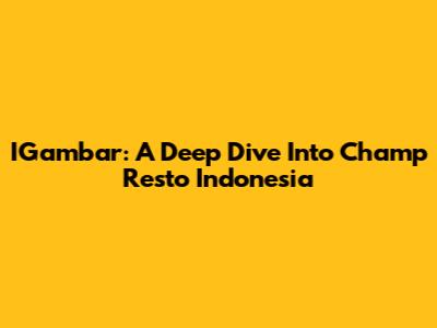 IGambar: A Deep Dive Into Champ Resto Indonesia