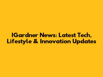 IGardner News: Latest Tech, Lifestyle & Innovation Updates