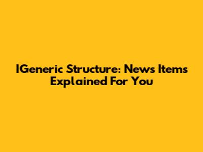 IGeneric Structure: News Items Explained For You