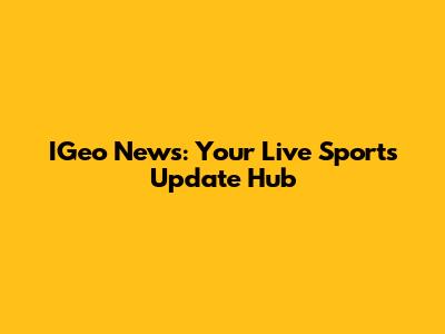 IGeo News: Your Live Sports Update Hub
