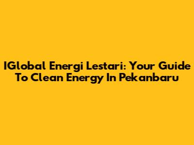 IGlobal Energi Lestari: Your Guide To Clean Energy In Pekanbaru
