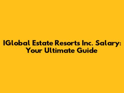 IGlobal Estate Resorts Inc. Salary: Your Ultimate Guide