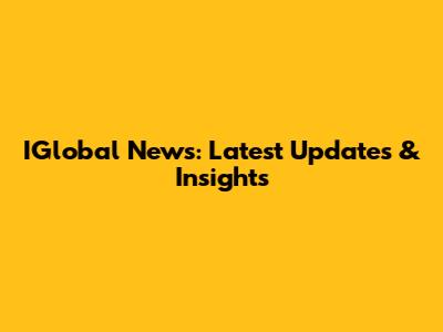 IGlobal News: Latest Updates & Insights