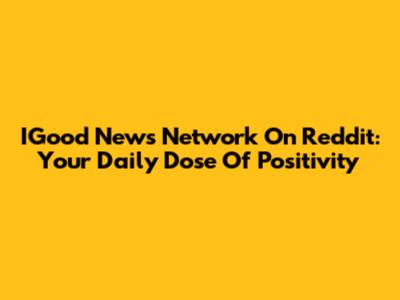 IGood News Network On Reddit: Your Daily Dose Of Positivity