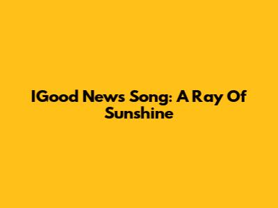 IGood News Song: A Ray Of Sunshine