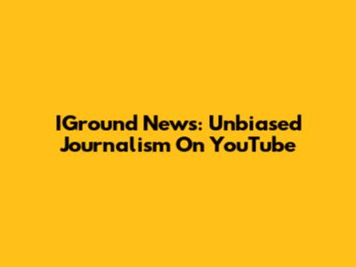 IGround News: Unbiased Journalism On YouTube