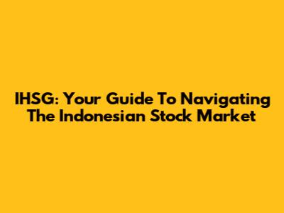 IHSG: Your Guide To Navigating The Indonesian Stock Market