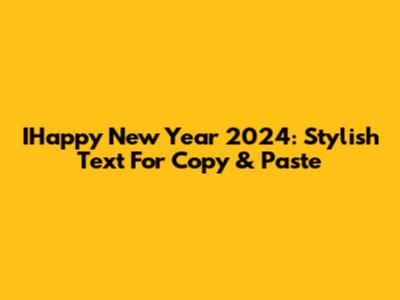 IHappy New Year 2024: Stylish Text For Copy & Paste