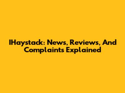IHaystack: News, Reviews, And Complaints Explained