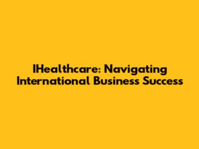 IHealthcare: Navigating International Business Success