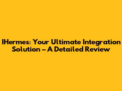 IHermes: Your Ultimate Integration Solution – A Detailed Review