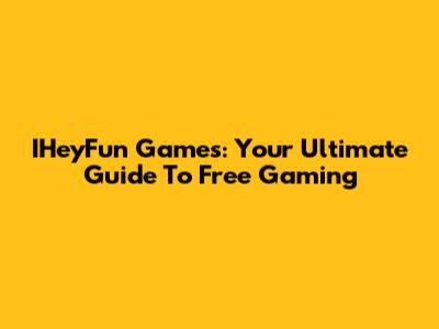IHeyFun Games: Your Ultimate Guide To Free Gaming