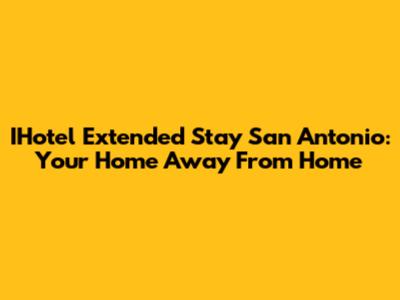 IHotel Extended Stay San Antonio: Your Home Away From Home