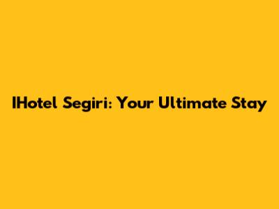 IHotel Segiri: Your Ultimate Stay