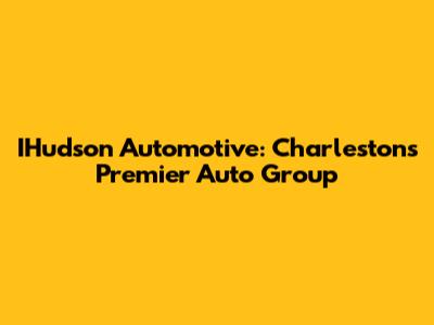 IHudson Automotive: Charleston's Premier Auto Group