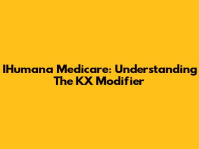 IHumana Medicare: Understanding The KX Modifier