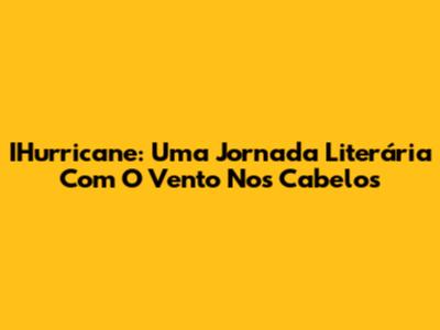 IHurricane: Uma Jornada Literária Com O Vento Nos Cabelos