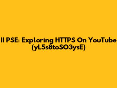 II PSE: Exploring HTTPS On YouTube (yL5s8toSO3ysE)