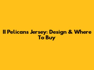 II Pelicans Jersey: Design & Where To Buy