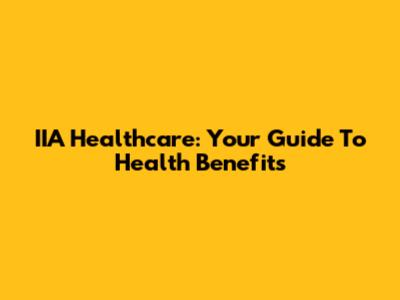 IIA Healthcare: Your Guide To Health Benefits