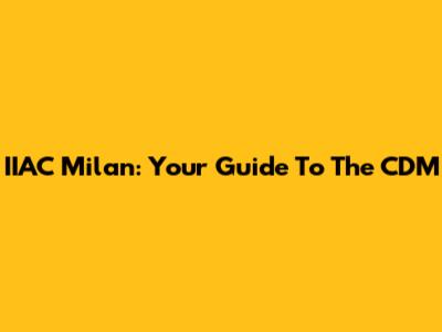 IIAC Milan: Your Guide To The CDM