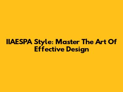 IIAESPA Style: Master The Art Of Effective Design