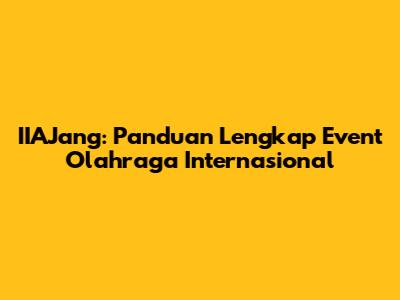 IIAJang: Panduan Lengkap Event Olahraga Internasional