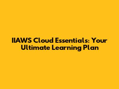 IIAWS Cloud Essentials: Your Ultimate Learning Plan