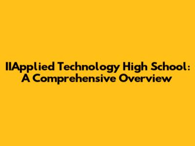 IIApplied Technology High School: A Comprehensive Overview