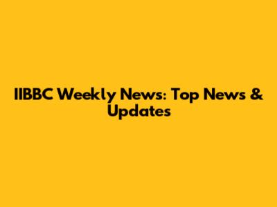 IIBBC Weekly News: Top News & Updates