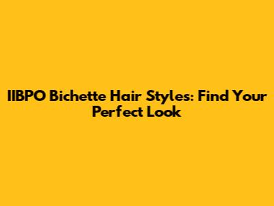 IIBPO Bichette Hair Styles: Find Your Perfect Look