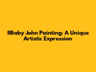 IIBaby John Painting: A Unique Artistic Expression